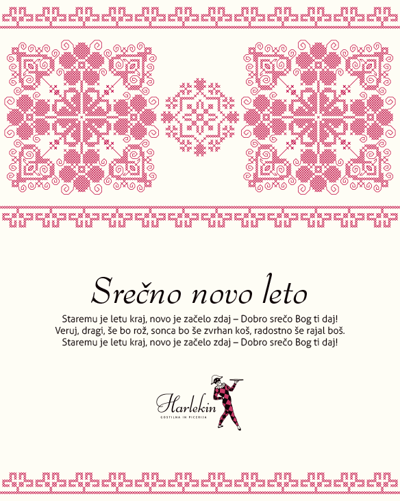 Srečno novo leto | Staremu je letu kraj, novo je začelo zdaj – Dobro srečo Bog ti daj! | Veruj, dragi, še bo rož, sonca bo še zvrhan koš, radostno še rajal boš. | Staremu je letu kraj, nov je začelo zdaj – Dobro srečo Bog ti daj!